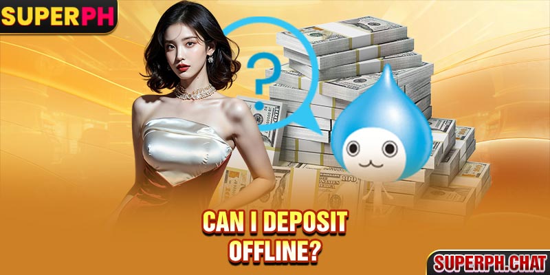 Can I deposit offline?